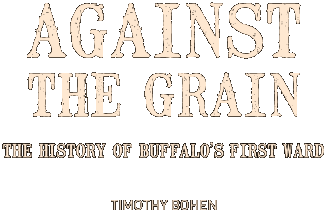 Against the Grain - The History of Buffalo’s First Ward - Timothy Bohen