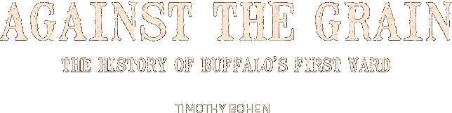 Against the Grain - The History of Buffalo’s First Ward - Timothy Bohen